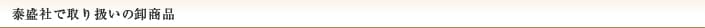 泰盛社で取り扱いの卸商品