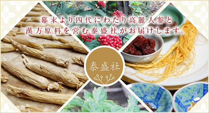 幕末より四代にわたり高麗人参と漢方原料を営む泰盛社がお届けします。